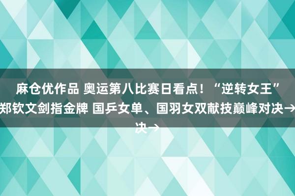 麻仓优作品 奥运第八比赛日看点！“逆转女王”郑钦文剑指金牌 国乒女单、国羽女双献技巅峰对决→