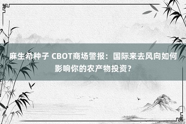 麻生希种子 CBOT商场警报：国际来去风向如何影响你的农产物投资？