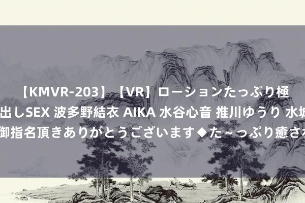 【KMVR-203】【VR】ローションたっぷり極上5人ソープ嬢と中出しSEX 波多野結衣 AIKA 水谷心音 推川ゆうり 水城奈緒 ～本日は御指名頂きありがとうございます◆た～っぷり癒されてくださいね◆～ 上海整治家电维修市集