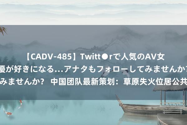 【CADV-485】Twitt●rで人気のAV女優 SNSでますますAV女優が好きになる…アナタもフォローしてみませんか？ 中国团队最新策划：草原失火位居公共碳排放孝顺首位