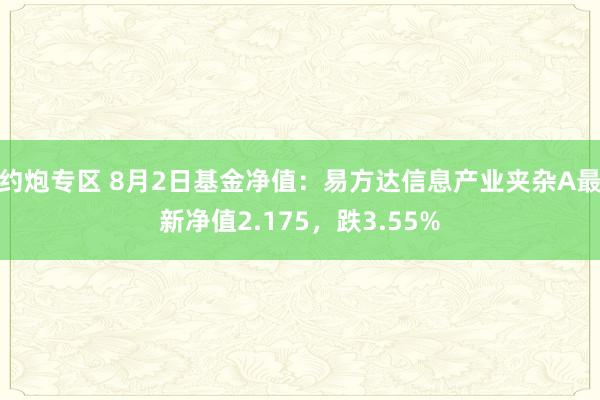 约炮专区 8月2日基金净值：易方达信息产业夹杂A最新净值2.175，跌3.55%