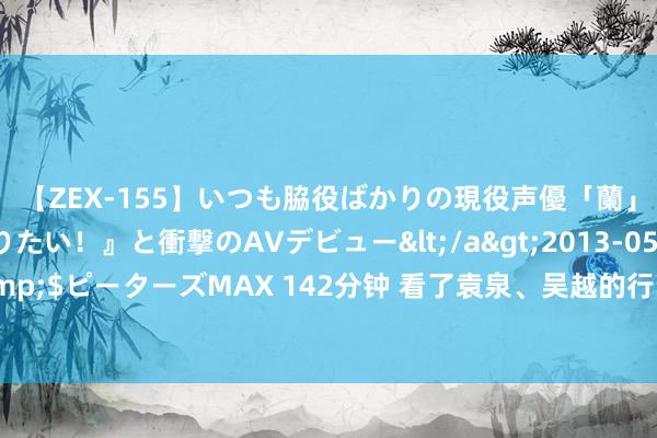 【ZEX-155】いつも脇役ばかりの現役声優「蘭」が『私も主役になりたい！』と衝撃のAVデビュー</a>2013-05-20ピーターズMAX&$ピーターズMAX 142分钟 看了袁泉、吴越的行动近照，才显着，优雅和素质果真刻在骨子里的