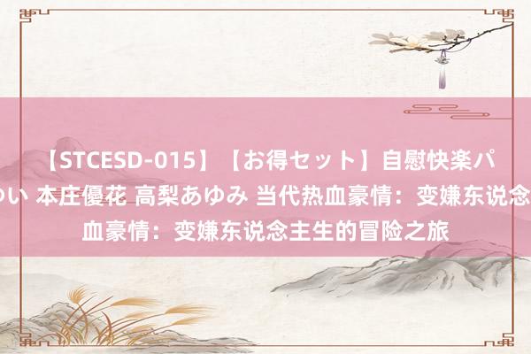 【STCESD-015】【お得セット】自慰快楽パラノイド 大場ゆい 本庄優花 高梨あゆみ 当代热血豪情：变嫌东说念主生的冒险之旅