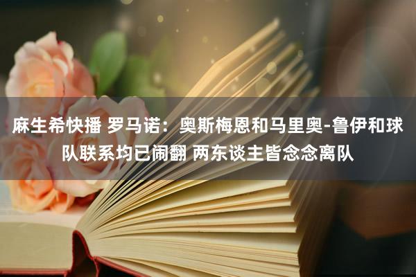 麻生希快播 罗马诺：奥斯梅恩和马里奥-鲁伊和球队联系均已闹翻 两东谈主皆念念离队