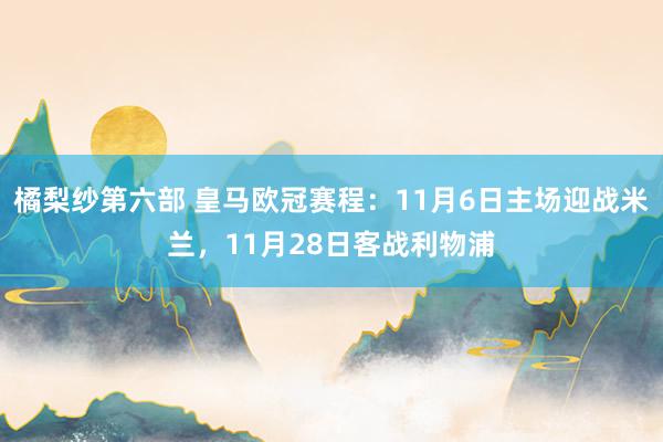 橘梨纱第六部 皇马欧冠赛程：11月6日主场迎战米兰，11月28日客战利物浦