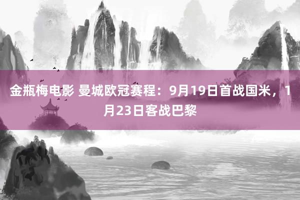 金瓶梅电影 曼城欧冠赛程：9月19日首战国米，1月23日客战巴黎