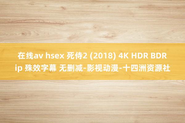 在线av hsex 死侍2 (2018) 4K HDR BDRip 殊效字幕 无删减-影视动漫-十四洲资源社