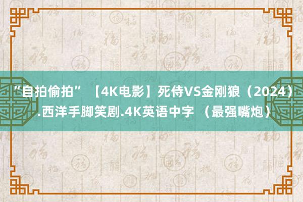 “自拍偷拍” 【4K电影】死侍VS金刚狼（2024） .西洋手脚笑剧.4K英语中字 （最强嘴炮）