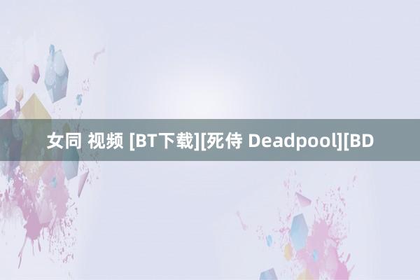 女同 视频 [BT下载][死侍 Deadpool][BD