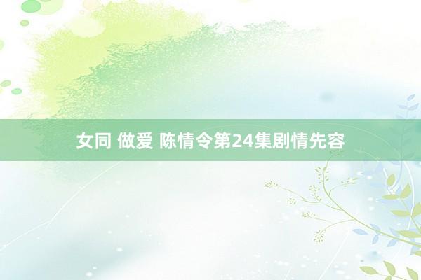 女同 做爱 陈情令第24集剧情先容