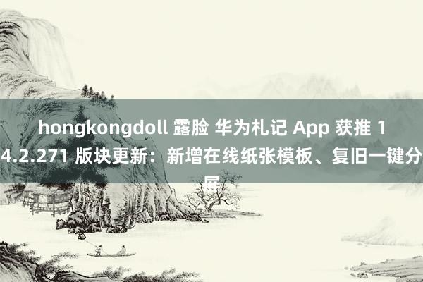 hongkongdoll 露脸 华为札记 App 获推 12.4.2.271 版块更新：新增在线纸张模板、复旧一键分屏