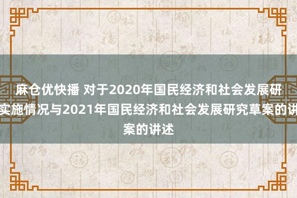 麻仓优快播 对于2020年国民经济和社会发展研究实施情况与2021年国民经济和社会发展研究草案的讲述