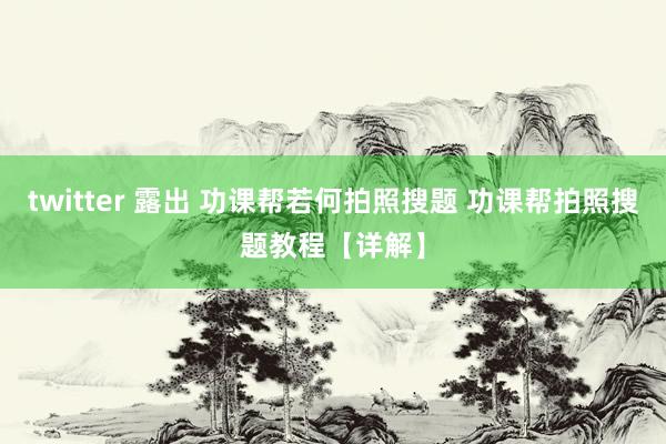 twitter 露出 功课帮若何拍照搜题 功课帮拍照搜题教程【详解】