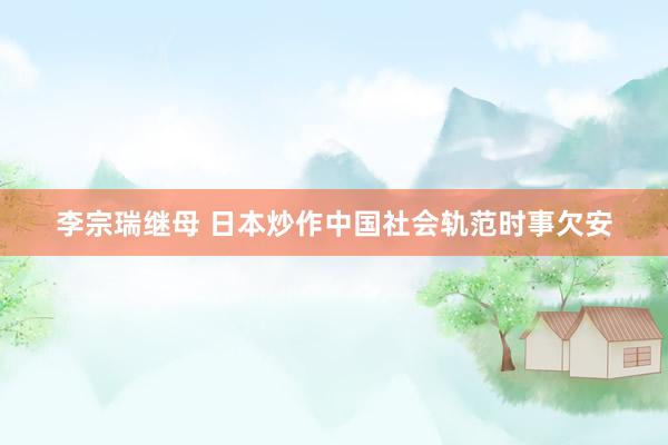 李宗瑞继母 日本炒作中国社会轨范时事欠安